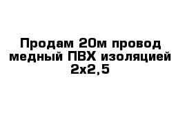 Продам 20м провод медный ПВХ изоляцией 2х2,5